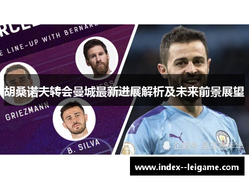 胡桑诺夫转会曼城最新进展解析及未来前景展望