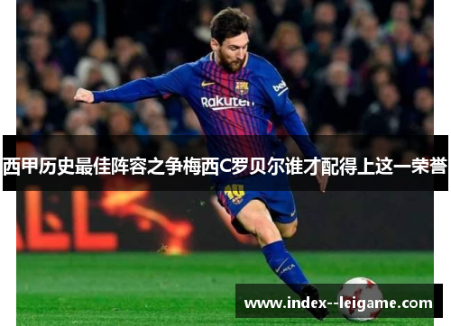 西甲历史最佳阵容之争梅西C罗贝尔谁才配得上这一荣誉