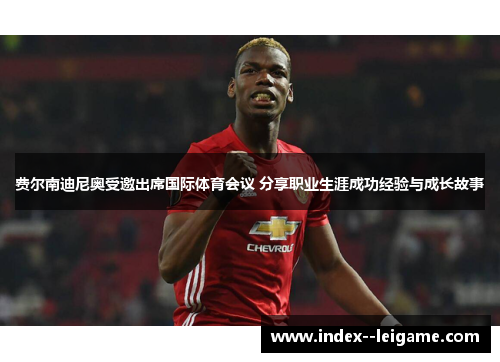 费尔南迪尼奥受邀出席国际体育会议 分享职业生涯成功经验与成长故事