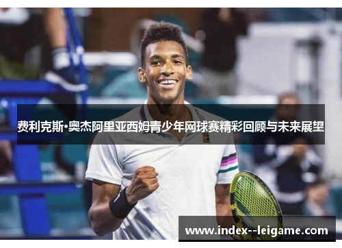 费利克斯·奥杰阿里亚西姆青少年网球赛精彩回顾与未来展望