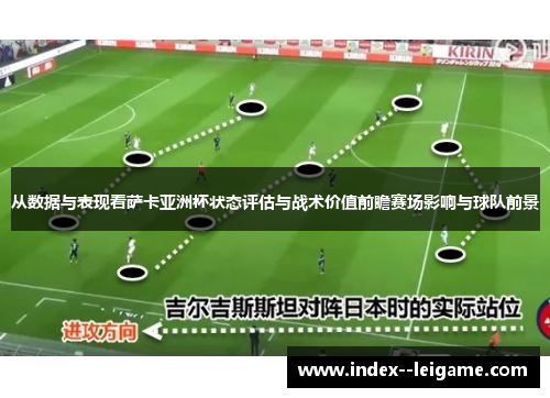 从数据与表现看萨卡亚洲杯状态评估与战术价值前瞻赛场影响与球队前景