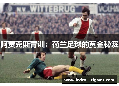 阿贾克斯青训：荷兰足球的黄金秘笈