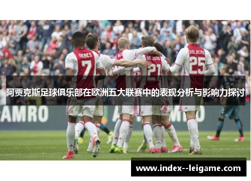 阿贾克斯足球俱乐部在欧洲五大联赛中的表现分析与影响力探讨