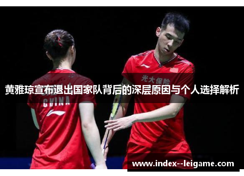 黄雅琼宣布退出国家队背后的深层原因与个人选择解析