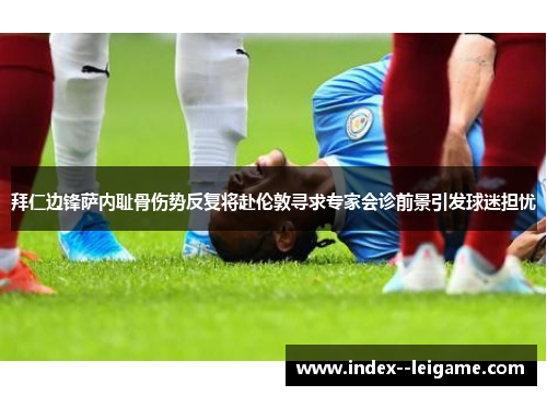 拜仁边锋萨内耻骨伤势反复将赴伦敦寻求专家会诊前景引发球迷担忧