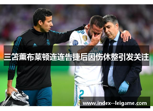 三笘薰布莱顿连连告捷后因伤休整引发关注