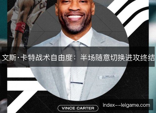 文斯·卡特战术自由度：半场随意切换进攻终结